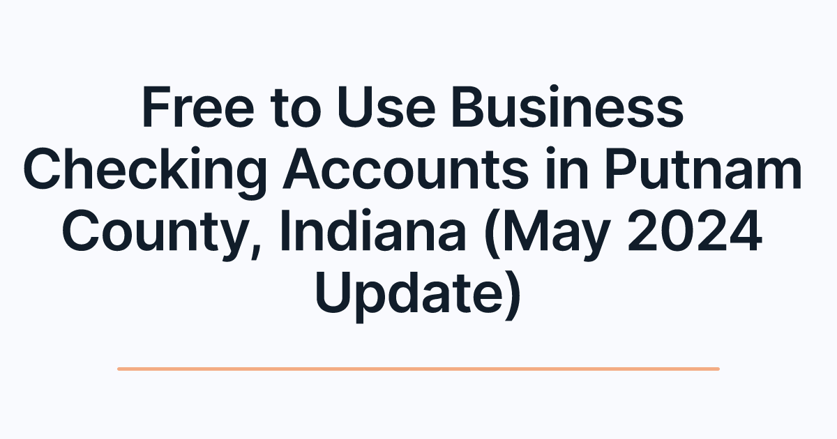 Free to Use Business Checking Accounts in Putnam County, Indiana (May 2024 Update)